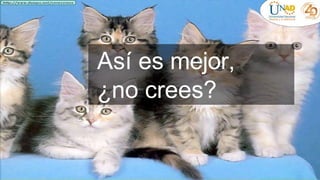 Así es mejor,
¿no crees?
 