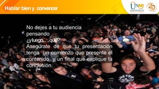 Hablar bieny convencer
Asegúrate de que tu presentación
tenga un comienzo que presente el
contenido y un final que explique la
conclusión.
No dejes a tu audiencia
pensando
¿yluego…,qué?
 