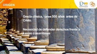 ORIGEN
Grecia clásica, unos500 años antesde
Cristo.
Necesidad de defender derechosfrente a
jueces o asambleas
 