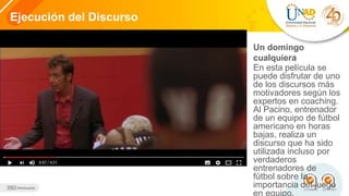 4
Ejecución del Discurso
Un domingo
cualquiera
En esta película se
puede disfrutar de uno
de los discursos más
motivadores según los
expertos en coaching.
Al Pacino, entrenador
de un equipo de fútbol
americano en horas
bajas, realiza un
discurso que ha sido
utilizada incluso por
verdaderos
entrenadores de
fútbol sobre la
importancia del juego
en equipo.
 