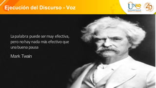 Ejecución del Discurso - Voz
Lapalabra puede sermuy efectiva,
pero nohaynada más efectivoque
unabuena pausa
Mark Twain
 