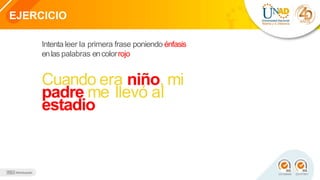 EJERCICIO
Intenta leer la primera frase poniendo énfasis
enlas palabras encolorrojo.
Cuando era niño, mi
padre me llevó al
estadio
 