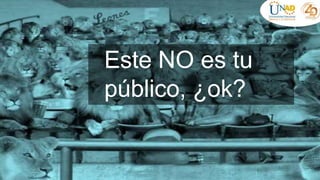 Este NO es tu
público, ¿ok?
 