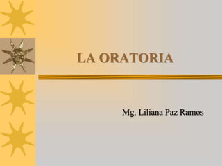 LA ORATORIA
Mg. Liliana Paz Ramos
 