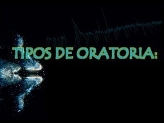 TIPOS DE ORATORIA:
 