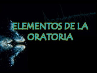 ELEMENTOS DE LA
ORATORIA
 