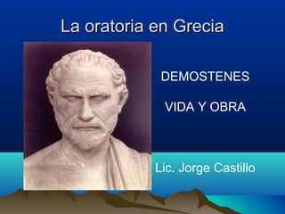 La oratoria en Grecia

             DEMOSTENES

             VIDA Y OBRA



            Lic. Jorge Castillo
 