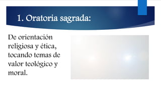 1. Oratoria sagrada:
De orientación
religiosa y ética,
tocando temas de
valor teológico y
moral.
 
