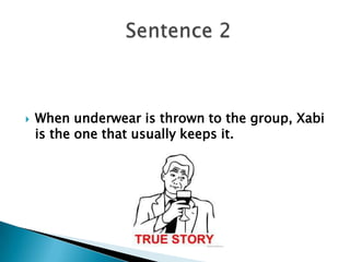  When underwear is thrown to the group, Xabi
is the one that usually keeps it.
 