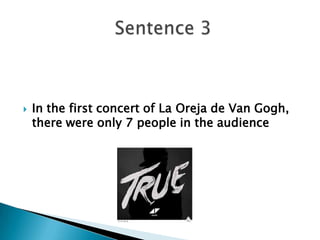  In the first concert of La Oreja de Van Gogh,
there were only 7 people in the audience
 