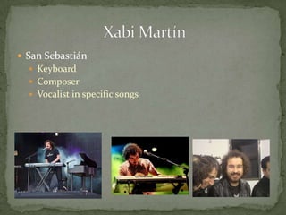  San Sebastián
 Keyboard
 Composer
 Vocalist in specific songs
 