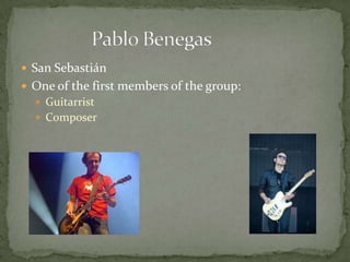  San Sebastián
 One of the first members of the group:
 Guitarrist
 Composer
 