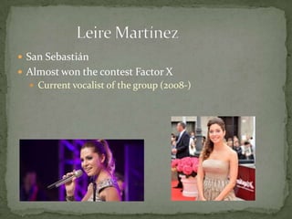  San Sebastián
 Almost won the contest Factor X
 Current vocalist of the group (2008-)
 