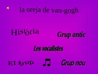 la oreja de van-gogh Història El grup Les vocalistes Grup nou Grup antic 