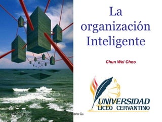 La
organización
Inteligente
Chun Wei Choo
28/07/2014 Emeterio Guevara R.
 