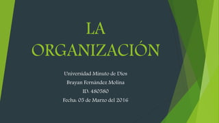 LA
ORGANIZACIÓN
Universidad Minuto de Dios
Brayan Fernández Molina
ID: 480580
Fecha: 05 de Marzo del 2016
 