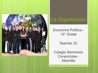 La Organización
Economía Política -
10° Grade
Teacher JC
Colegio Seminario
Corazonista -
Marinilla
 