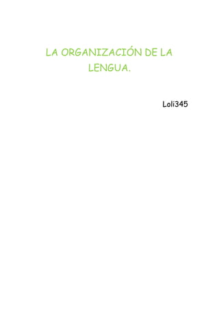 LA ORGANIZACIÓN DE LA 
LENGUA. 
Loli345 
 