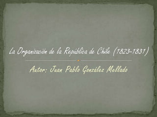 La organización de la república de chile (1823 1831) | PPTX