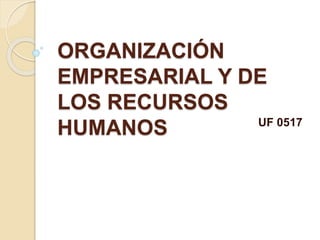ORGANIZACIÓN
EMPRESARIAL Y DE
LOS RECURSOS
HUMANOS UF 0517
 