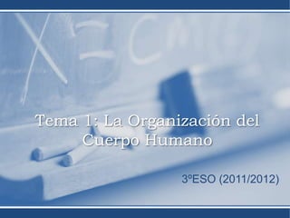 Tema 1: La Organización del
     Cuerpo Humano

                 3ºESO (2011/2012)
 