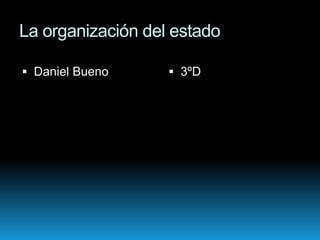 La organización del estado

 Daniel Bueno      3ºD
 