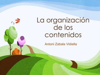 La organización
de los
contenidos
Antoni Zabala Vidiella
 