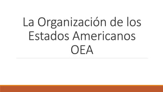 La Organización de los
Estados Americanos
OEA
 
