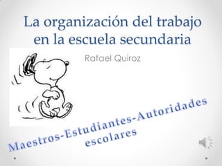 La organización del trabajo
 en la escuela secundaria
         Rafael Quiroz
 