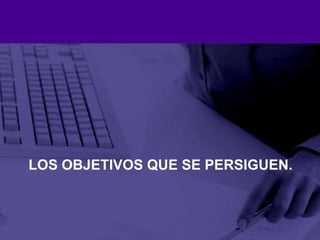 Los objetivos que se persiguen.
