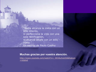 Muchas gracias por vuestra atención.http://www.youtube.com/watch?v=_XKV6uhwk5A&feature=related"Nadie alcanza la meta con un solo intento,ni perfecciona la vida con una sola rectificación,ni alcanza altura con un solo vuelo."Un escrito de Paulo Coelho
