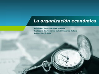 La organización económica Realizado por Eva Baena Jiménez Profesora de Economía del IES Álvarez Cubero Priego de Córdoba 