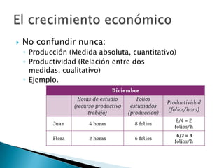  No confundir nunca:
◦ Producción (Medida absoluta, cuantitativo)
◦ Productividad (Relación entre dos
medidas, cualitativo)
◦ Ejemplo.
 
