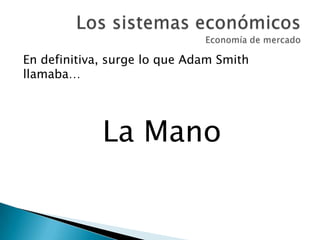 En definitiva, surge lo que Adam Smith
llamaba…
La Mano
 