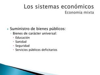  Suministro de bienes públicos:
◦ Bienes de carácter universal:
 Educación
 Sanidad
 Seguridad
 Servicios públicos deficitarios
 