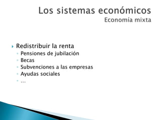  Redistribuir la renta
◦ Pensiones de jubilación
◦ Becas
◦ Subvenciones a las empresas
◦ Ayudas sociales
◦ …
 