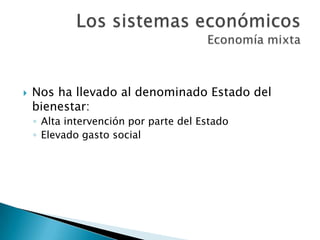  Nos ha llevado al denominado Estado del
bienestar:
◦ Alta intervención por parte del Estado
◦ Elevado gasto social
 