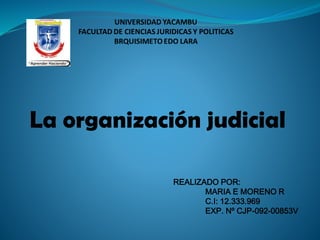 La organización judicial
REALIZADO POR:
MARIA E MORENO R
C.I: 12.333.969
EXP. Nº CJP-092-00853V
 