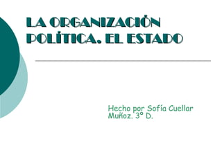 LA ORGANIZACIÓN
POLÍTICA. EL ESTADO




         Hecho por Sofía Cuellar
         Muñoz. 3º D.
 