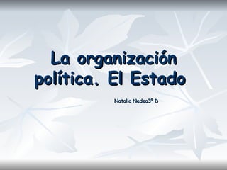 La organización
política. El Estado
         Natalia Nedea3º D
 