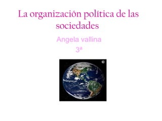La organización política de las
sociedades
Angela vallina
3ª
 