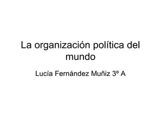 La organización política del
mundo
Lucía Fernández Muñiz 3º A
 