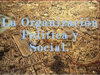 La Organización Política y Social. 