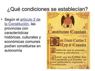 ¿Qué condiciones se establecían?
• Según el artículo 2 de
  la Constitución, las
  provincias con
  características
  históricas, culturales y
  económicas comunes
  podían constituirse en
  autonomía
 