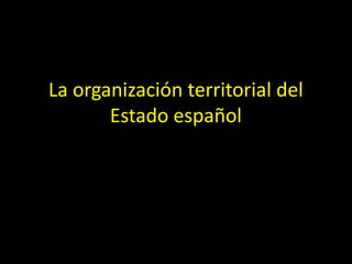 La organización territorial del
       Estado español
 