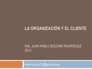 LA ORGANIZACIÓN Y EL CLIENTE


ING. JUAN PABLO BOLÍVAR RODRÍGUEZ
2013


bolivarjuan72@gmail.com
 