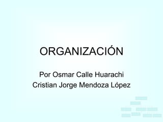 ORGANIZACIÓN

  Por Osmar Calle Huarachi
Cristian Jorge Mendoza López
 