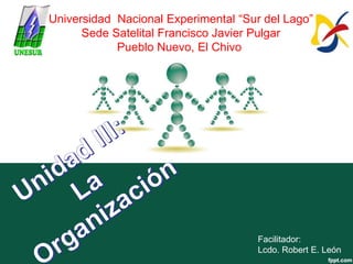 Universidad Nacional Experimental “Sur del Lago”
Sede Satelital Francisco Javier Pulgar
Pueblo Nuevo, El Chivo
Facilitador:
Lcdo. Robert E. León
 