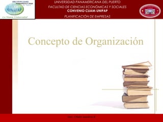 Concepto de Organización
UNIVERSIDAD PANAMERICANA DEL PUERTO
FACULTAD DE CIENCIAS ECONÓMICAS Y SOCIALES
CONVENIO CUAM-UNIPAP
PLANIFICACIÓN DE EMPRESAS
Dra. Ofelia Medina B
 