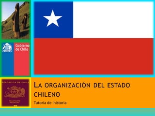 Tutoría de historia
LA ORGANIZACIÓN DEL ESTADO
CHILENO
 
